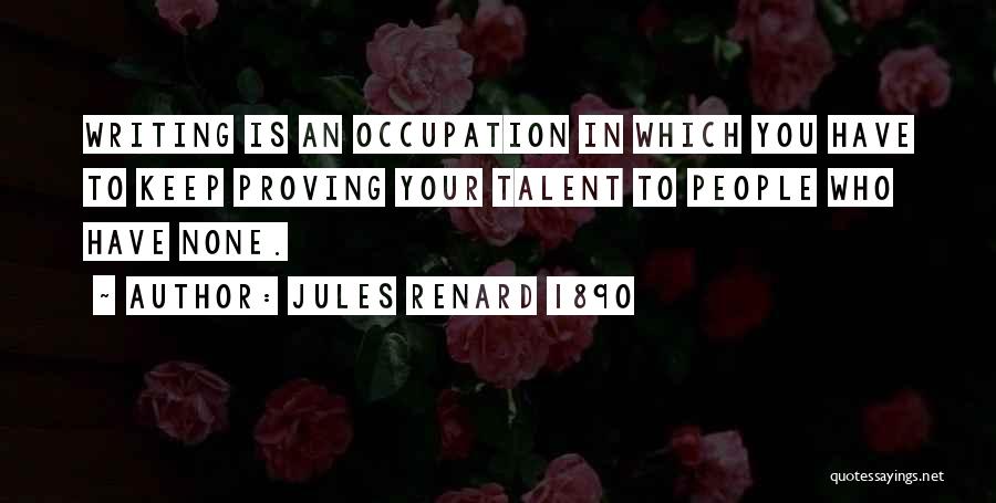 Jules Renard 1890 Quotes: Writing Is An Occupation In Which You Have To Keep Proving Your Talent To People Who Have None.