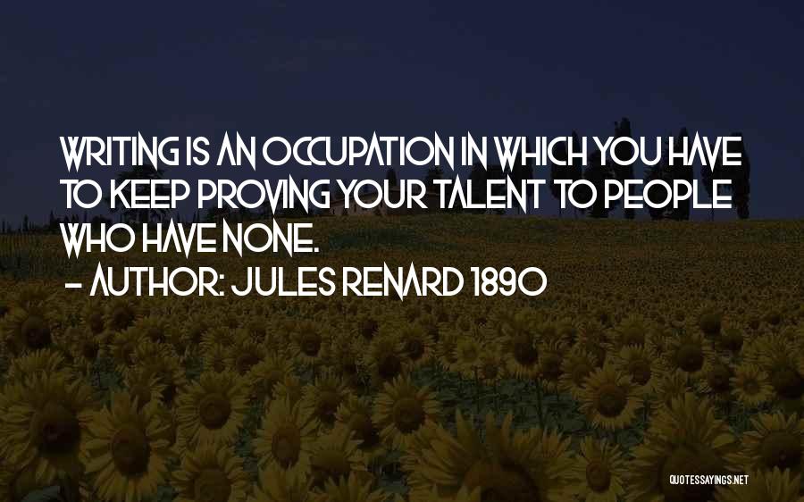 Jules Renard 1890 Quotes: Writing Is An Occupation In Which You Have To Keep Proving Your Talent To People Who Have None.