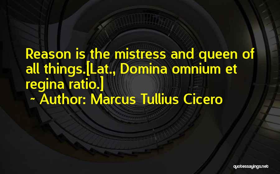 Marcus Tullius Cicero Quotes: Reason Is The Mistress And Queen Of All Things.[lat., Domina Omnium Et Regina Ratio.]