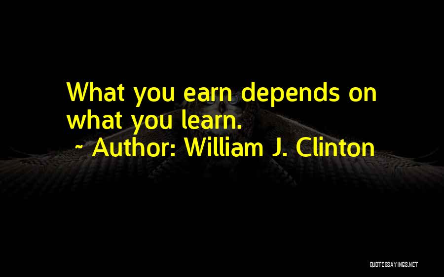 William J. Clinton Quotes: What You Earn Depends On What You Learn.