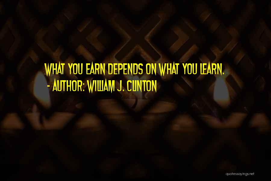 William J. Clinton Quotes: What You Earn Depends On What You Learn.