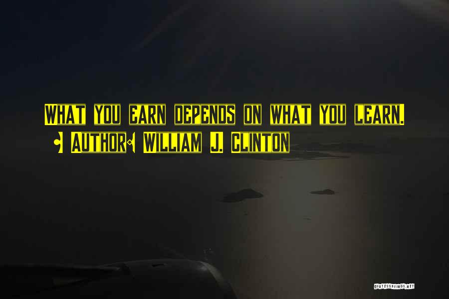 William J. Clinton Quotes: What You Earn Depends On What You Learn.