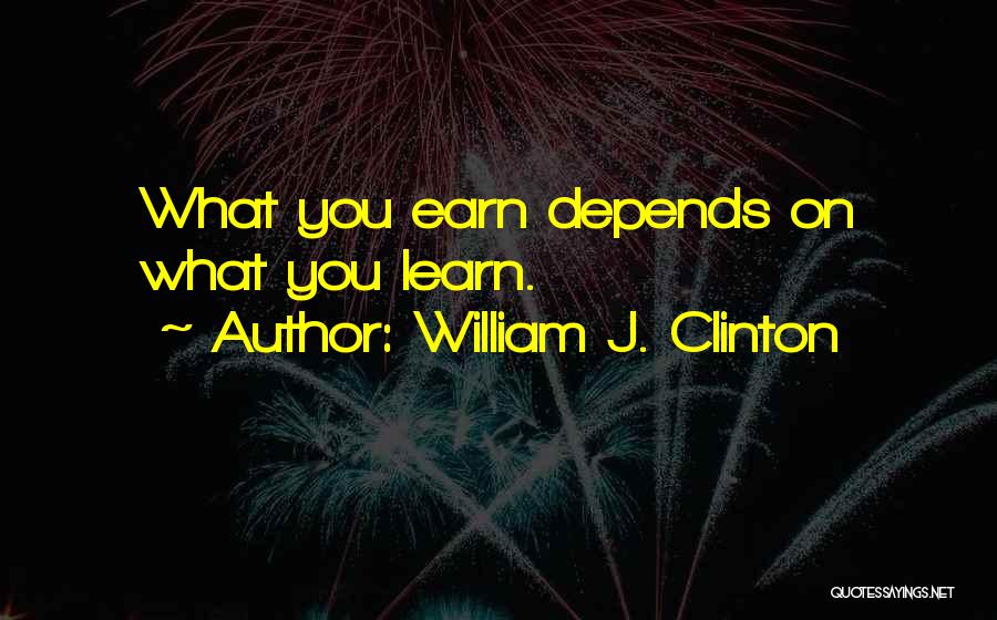 William J. Clinton Quotes: What You Earn Depends On What You Learn.