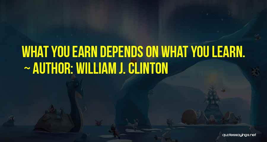 William J. Clinton Quotes: What You Earn Depends On What You Learn.