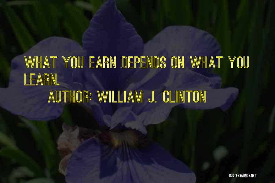 William J. Clinton Quotes: What You Earn Depends On What You Learn.