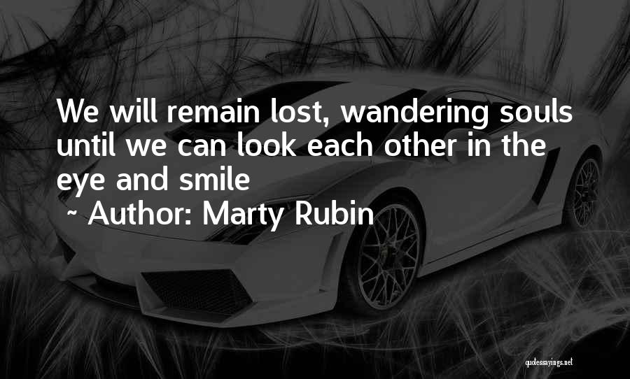 Marty Rubin Quotes: We Will Remain Lost, Wandering Souls Until We Can Look Each Other In The Eye And Smile