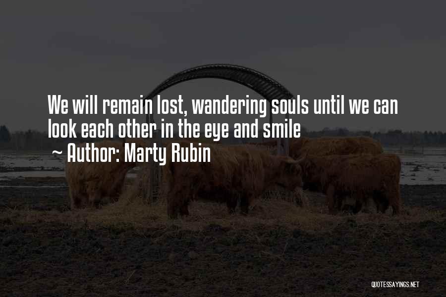 Marty Rubin Quotes: We Will Remain Lost, Wandering Souls Until We Can Look Each Other In The Eye And Smile