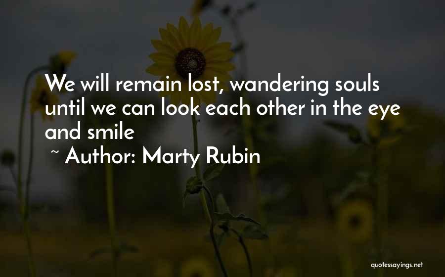 Marty Rubin Quotes: We Will Remain Lost, Wandering Souls Until We Can Look Each Other In The Eye And Smile