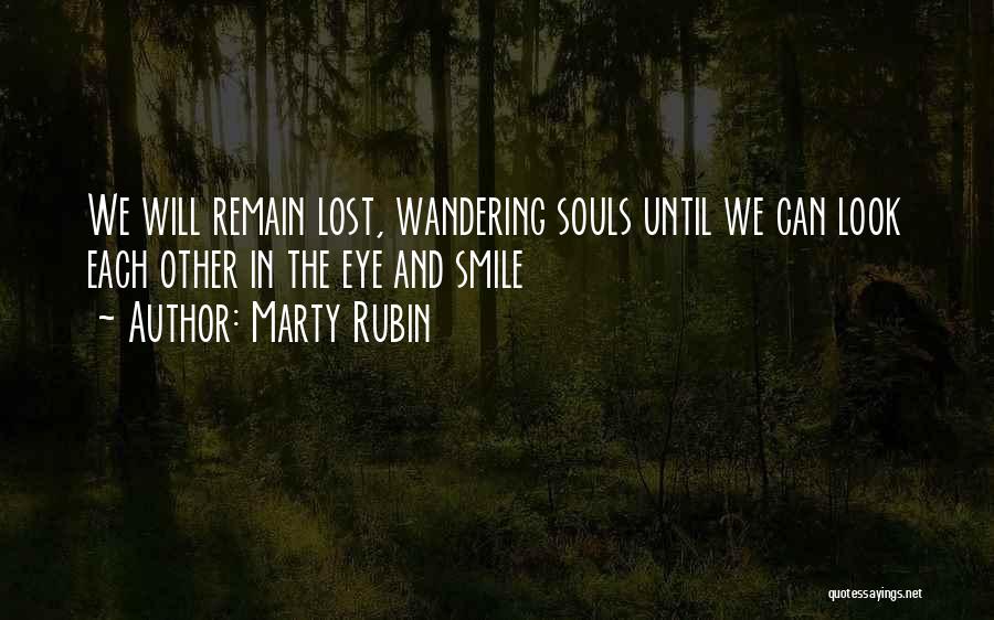 Marty Rubin Quotes: We Will Remain Lost, Wandering Souls Until We Can Look Each Other In The Eye And Smile