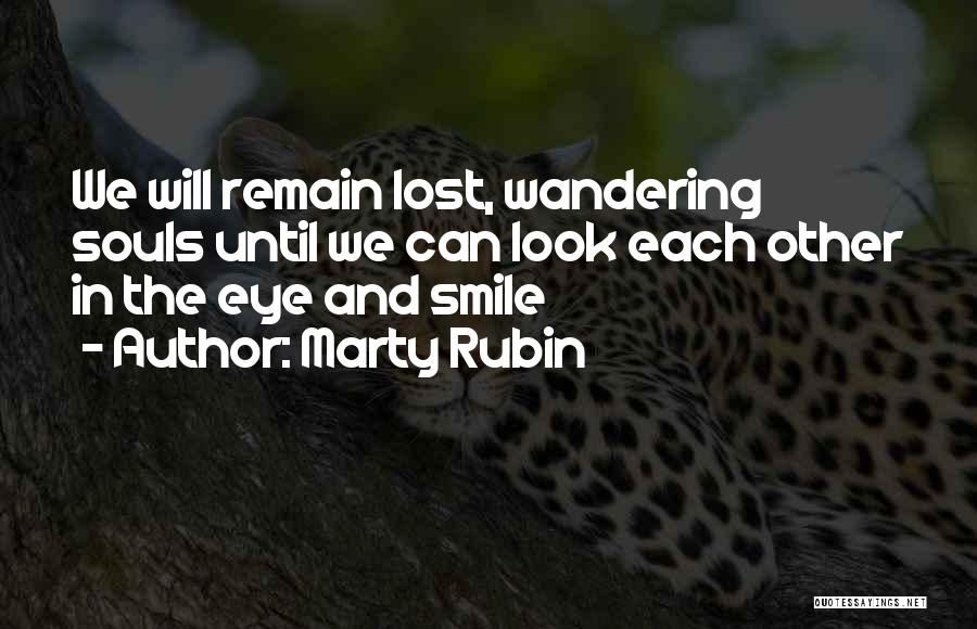 Marty Rubin Quotes: We Will Remain Lost, Wandering Souls Until We Can Look Each Other In The Eye And Smile