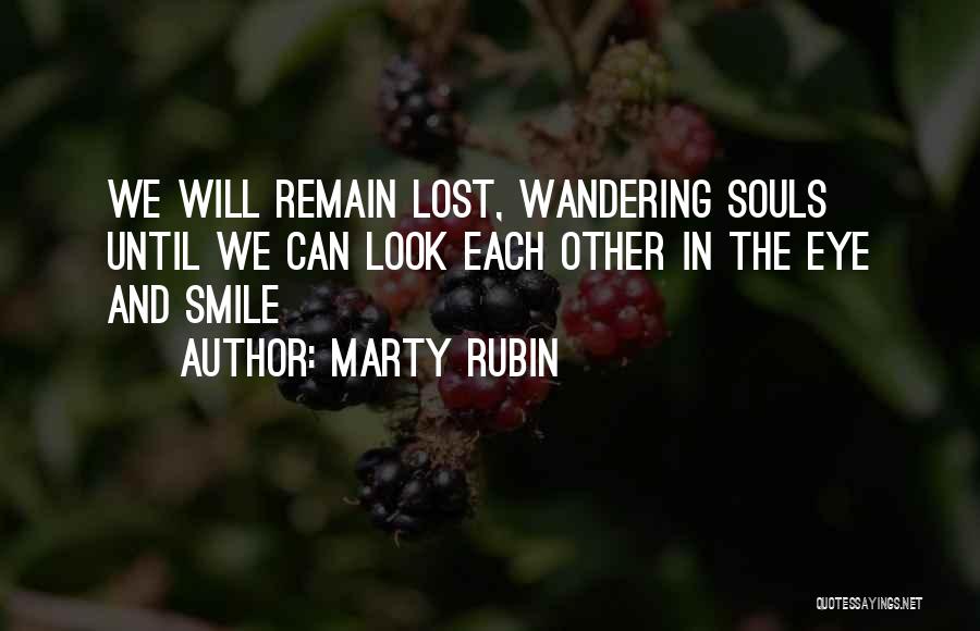 Marty Rubin Quotes: We Will Remain Lost, Wandering Souls Until We Can Look Each Other In The Eye And Smile