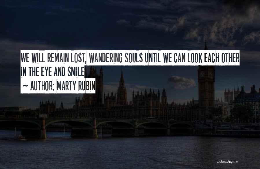 Marty Rubin Quotes: We Will Remain Lost, Wandering Souls Until We Can Look Each Other In The Eye And Smile