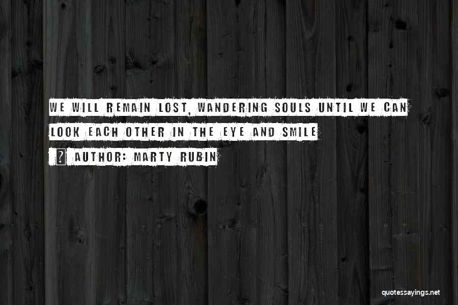 Marty Rubin Quotes: We Will Remain Lost, Wandering Souls Until We Can Look Each Other In The Eye And Smile