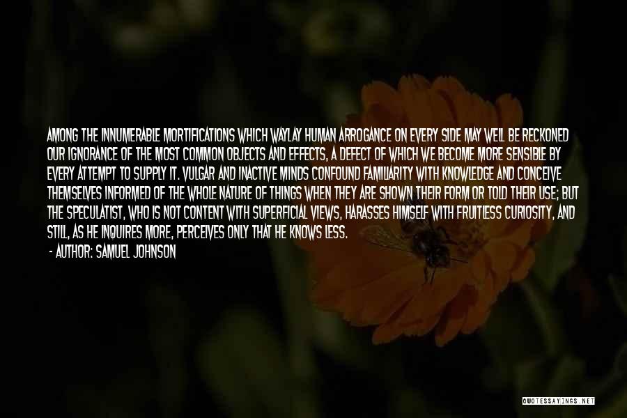 Samuel Johnson Quotes: Among The Innumerable Mortifications Which Waylay Human Arrogance On Every Side May Well Be Reckoned Our Ignorance Of The Most