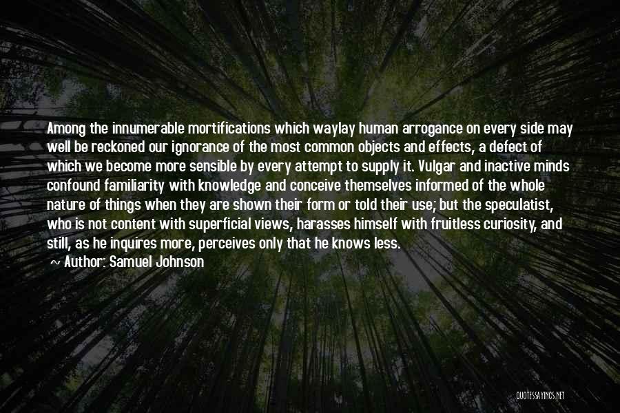 Samuel Johnson Quotes: Among The Innumerable Mortifications Which Waylay Human Arrogance On Every Side May Well Be Reckoned Our Ignorance Of The Most