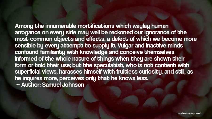 Samuel Johnson Quotes: Among The Innumerable Mortifications Which Waylay Human Arrogance On Every Side May Well Be Reckoned Our Ignorance Of The Most