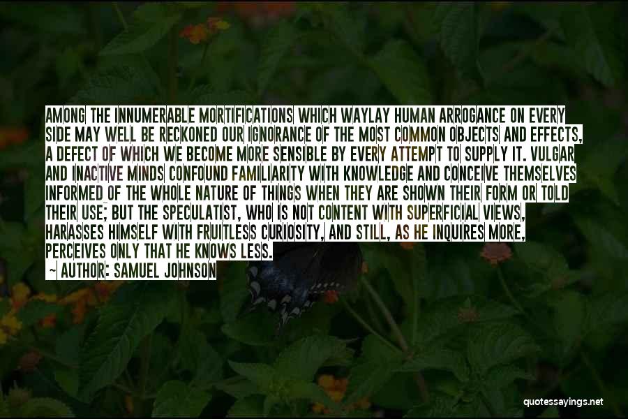 Samuel Johnson Quotes: Among The Innumerable Mortifications Which Waylay Human Arrogance On Every Side May Well Be Reckoned Our Ignorance Of The Most