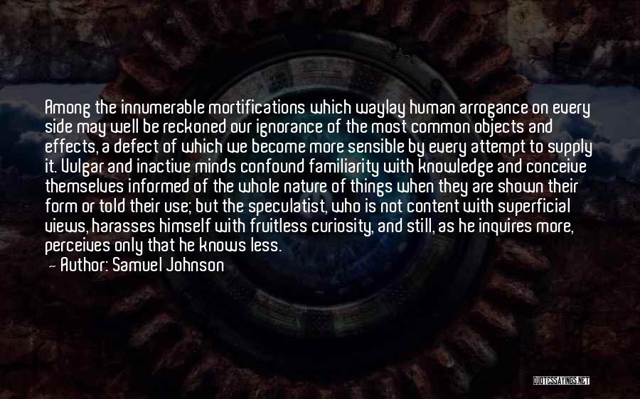 Samuel Johnson Quotes: Among The Innumerable Mortifications Which Waylay Human Arrogance On Every Side May Well Be Reckoned Our Ignorance Of The Most