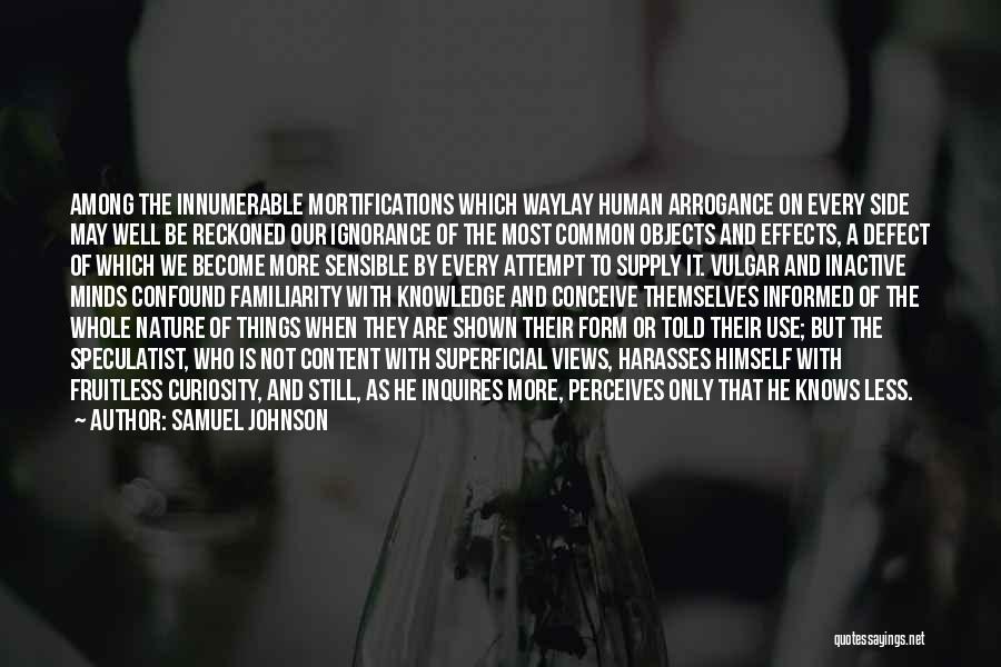 Samuel Johnson Quotes: Among The Innumerable Mortifications Which Waylay Human Arrogance On Every Side May Well Be Reckoned Our Ignorance Of The Most