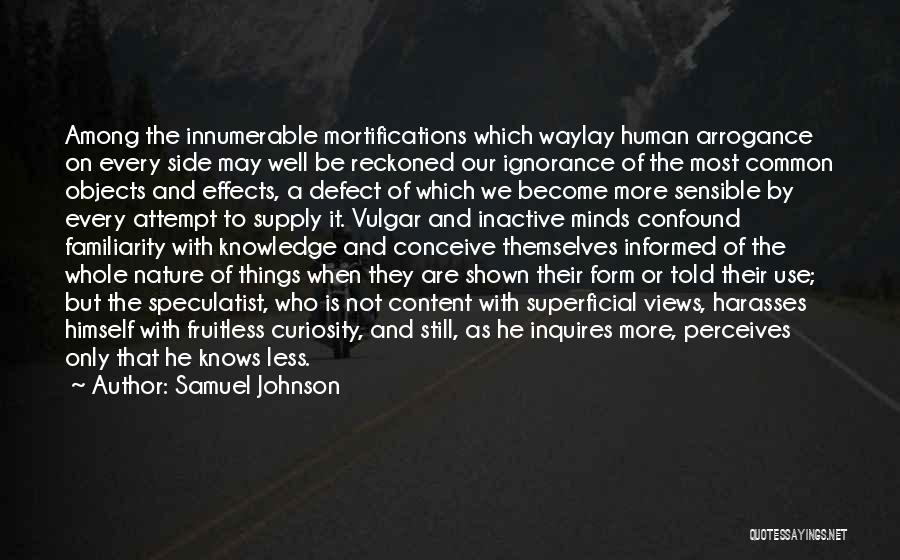 Samuel Johnson Quotes: Among The Innumerable Mortifications Which Waylay Human Arrogance On Every Side May Well Be Reckoned Our Ignorance Of The Most