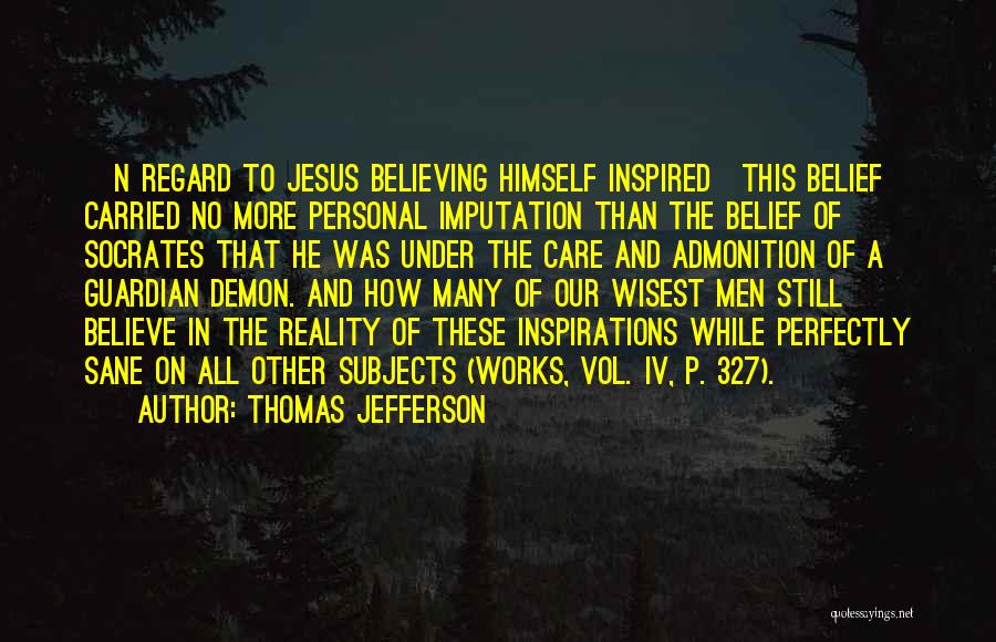 Thomas Jefferson Quotes: [n Regard To Jesus Believing Himself Inspired]this Belief Carried No More Personal Imputation Than The Belief Of Socrates That He