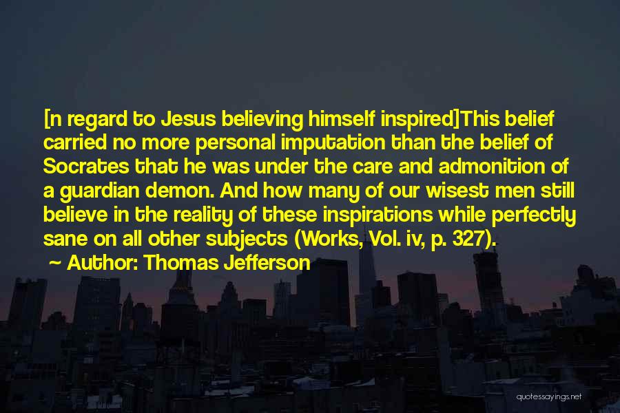 Thomas Jefferson Quotes: [n Regard To Jesus Believing Himself Inspired]this Belief Carried No More Personal Imputation Than The Belief Of Socrates That He