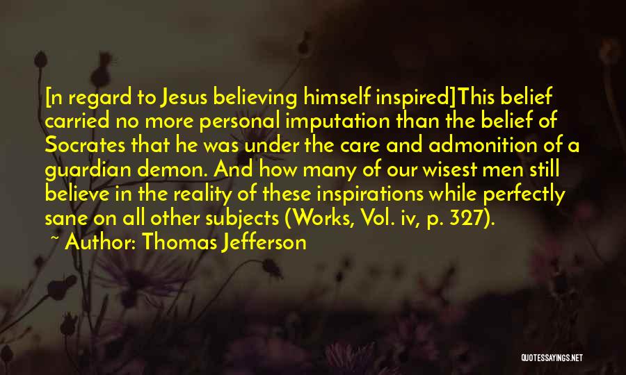 Thomas Jefferson Quotes: [n Regard To Jesus Believing Himself Inspired]this Belief Carried No More Personal Imputation Than The Belief Of Socrates That He