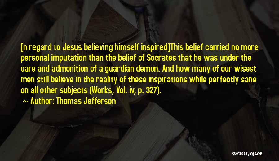 Thomas Jefferson Quotes: [n Regard To Jesus Believing Himself Inspired]this Belief Carried No More Personal Imputation Than The Belief Of Socrates That He