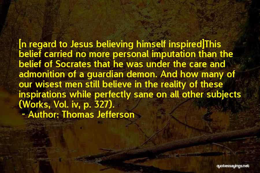 Thomas Jefferson Quotes: [n Regard To Jesus Believing Himself Inspired]this Belief Carried No More Personal Imputation Than The Belief Of Socrates That He