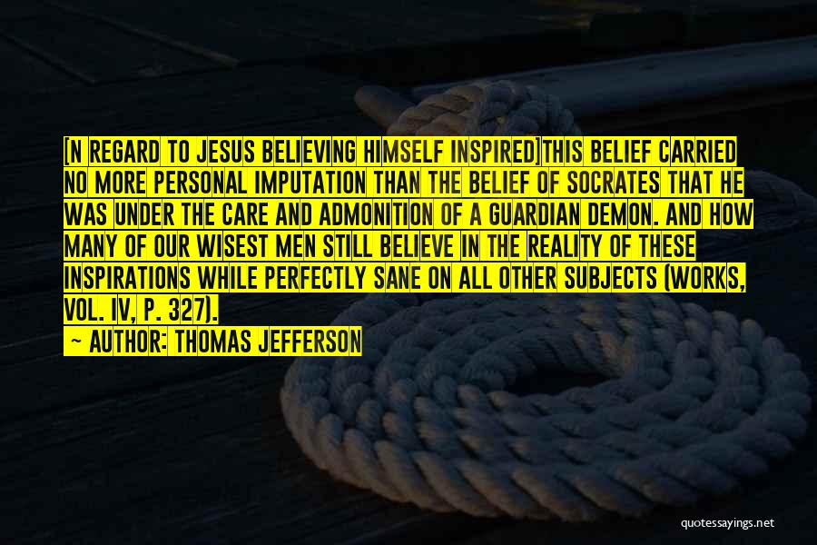 Thomas Jefferson Quotes: [n Regard To Jesus Believing Himself Inspired]this Belief Carried No More Personal Imputation Than The Belief Of Socrates That He