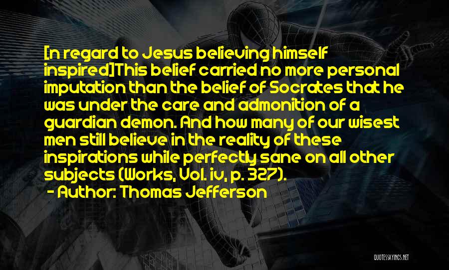 Thomas Jefferson Quotes: [n Regard To Jesus Believing Himself Inspired]this Belief Carried No More Personal Imputation Than The Belief Of Socrates That He