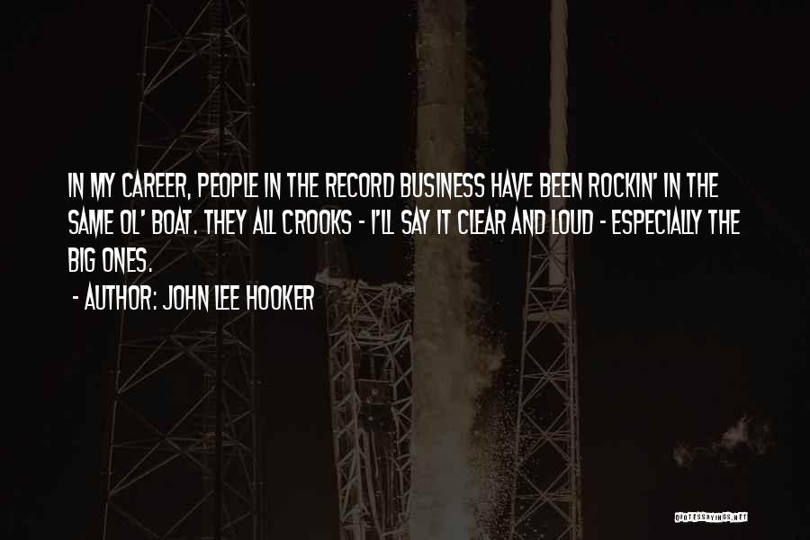 John Lee Hooker Quotes: In My Career, People In The Record Business Have Been Rockin' In The Same Ol' Boat. They All Crooks -