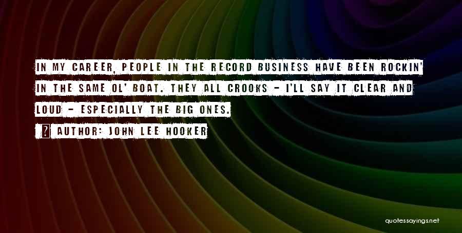 John Lee Hooker Quotes: In My Career, People In The Record Business Have Been Rockin' In The Same Ol' Boat. They All Crooks -