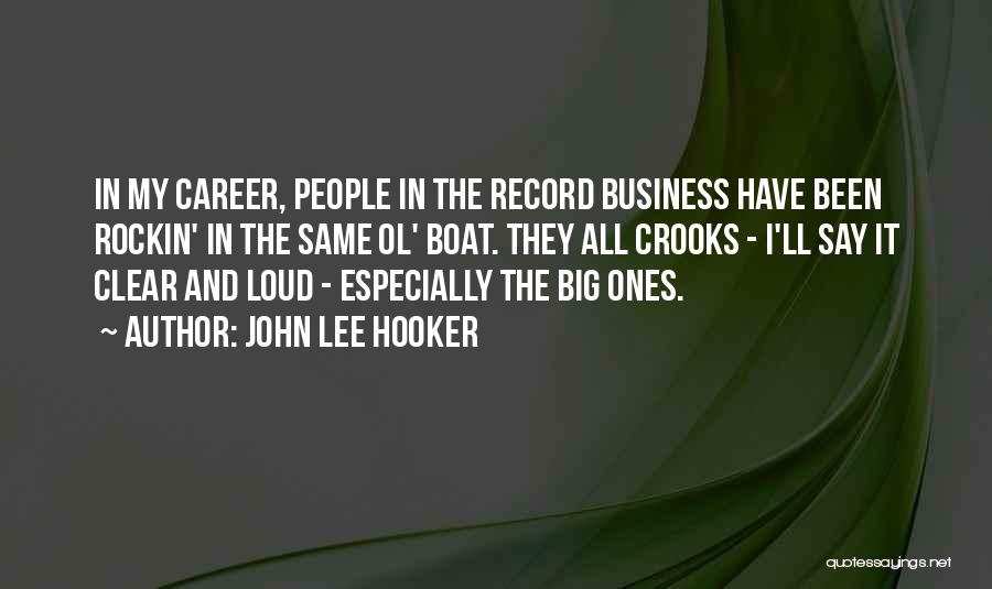 John Lee Hooker Quotes: In My Career, People In The Record Business Have Been Rockin' In The Same Ol' Boat. They All Crooks -