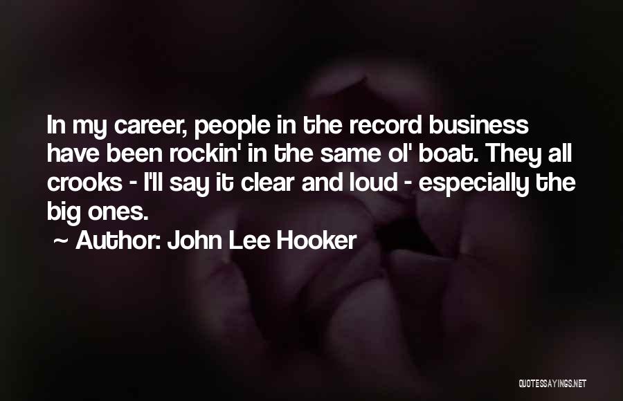 John Lee Hooker Quotes: In My Career, People In The Record Business Have Been Rockin' In The Same Ol' Boat. They All Crooks -