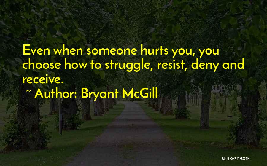 Bryant McGill Quotes: Even When Someone Hurts You, You Choose How To Struggle, Resist, Deny And Receive.