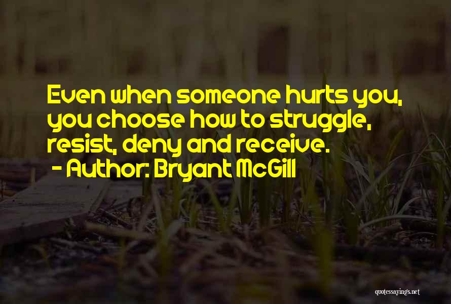 Bryant McGill Quotes: Even When Someone Hurts You, You Choose How To Struggle, Resist, Deny And Receive.