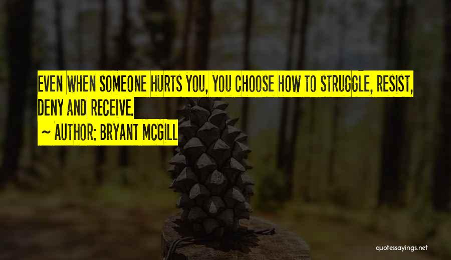 Bryant McGill Quotes: Even When Someone Hurts You, You Choose How To Struggle, Resist, Deny And Receive.