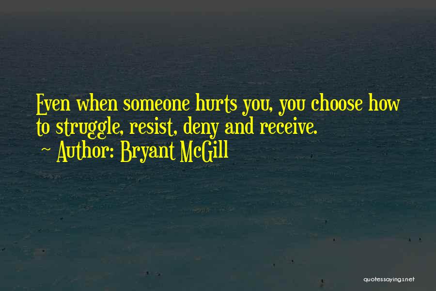 Bryant McGill Quotes: Even When Someone Hurts You, You Choose How To Struggle, Resist, Deny And Receive.