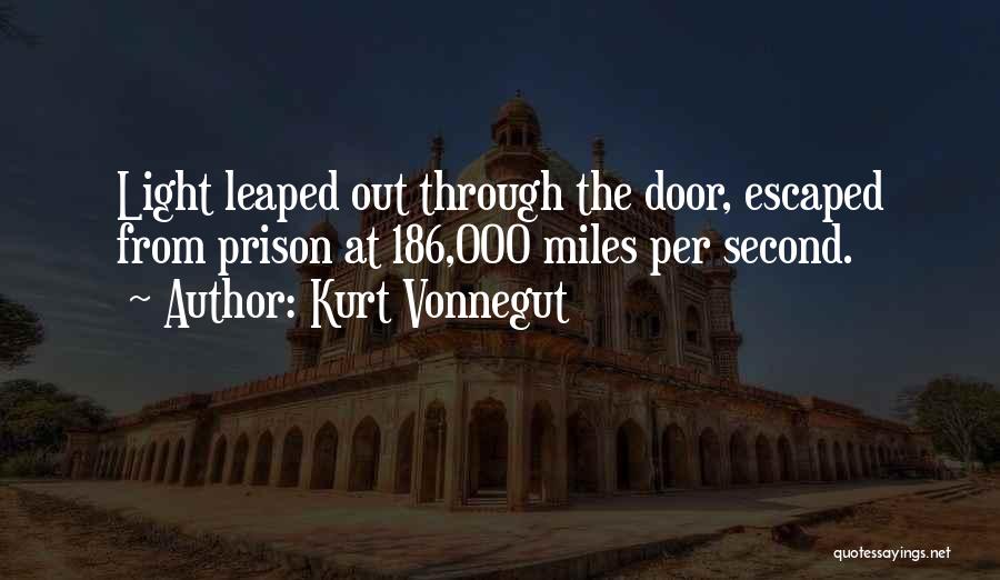 Kurt Vonnegut Quotes: Light Leaped Out Through The Door, Escaped From Prison At 186,000 Miles Per Second.
