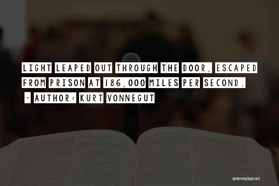 Kurt Vonnegut Quotes: Light Leaped Out Through The Door, Escaped From Prison At 186,000 Miles Per Second.