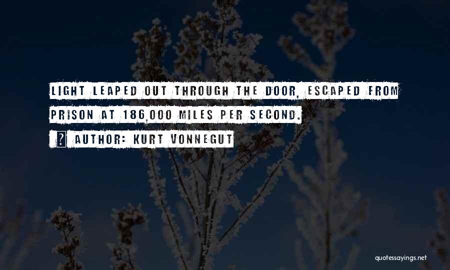 Kurt Vonnegut Quotes: Light Leaped Out Through The Door, Escaped From Prison At 186,000 Miles Per Second.