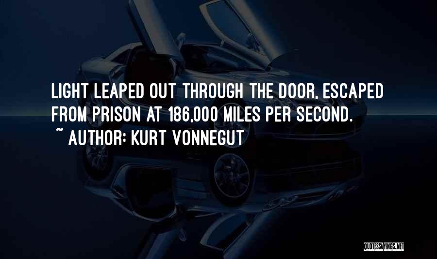 Kurt Vonnegut Quotes: Light Leaped Out Through The Door, Escaped From Prison At 186,000 Miles Per Second.