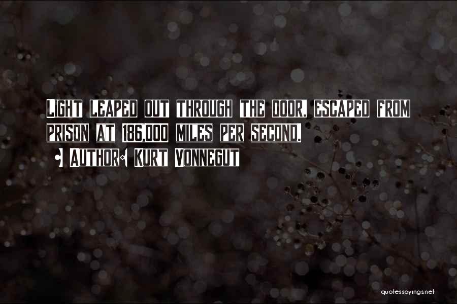 Kurt Vonnegut Quotes: Light Leaped Out Through The Door, Escaped From Prison At 186,000 Miles Per Second.