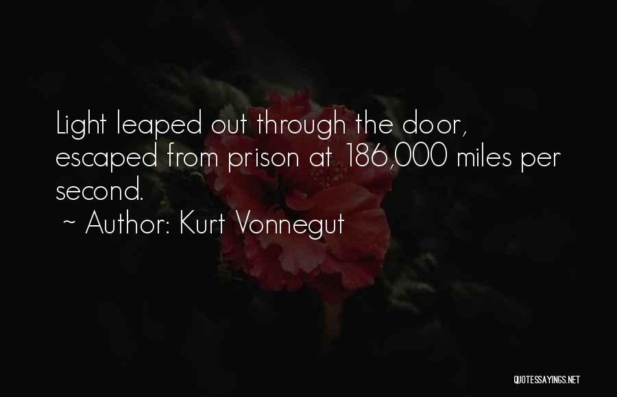 Kurt Vonnegut Quotes: Light Leaped Out Through The Door, Escaped From Prison At 186,000 Miles Per Second.
