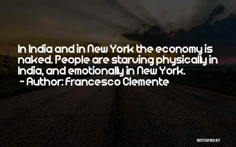 Francesco Clemente Quotes: In India And In New York The Economy Is Naked. People Are Starving Physically In India, And Emotionally In New