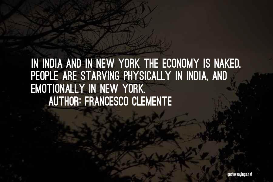 Francesco Clemente Quotes: In India And In New York The Economy Is Naked. People Are Starving Physically In India, And Emotionally In New