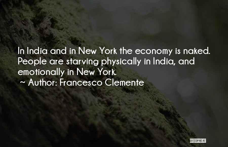 Francesco Clemente Quotes: In India And In New York The Economy Is Naked. People Are Starving Physically In India, And Emotionally In New