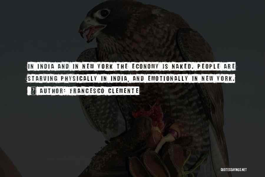 Francesco Clemente Quotes: In India And In New York The Economy Is Naked. People Are Starving Physically In India, And Emotionally In New