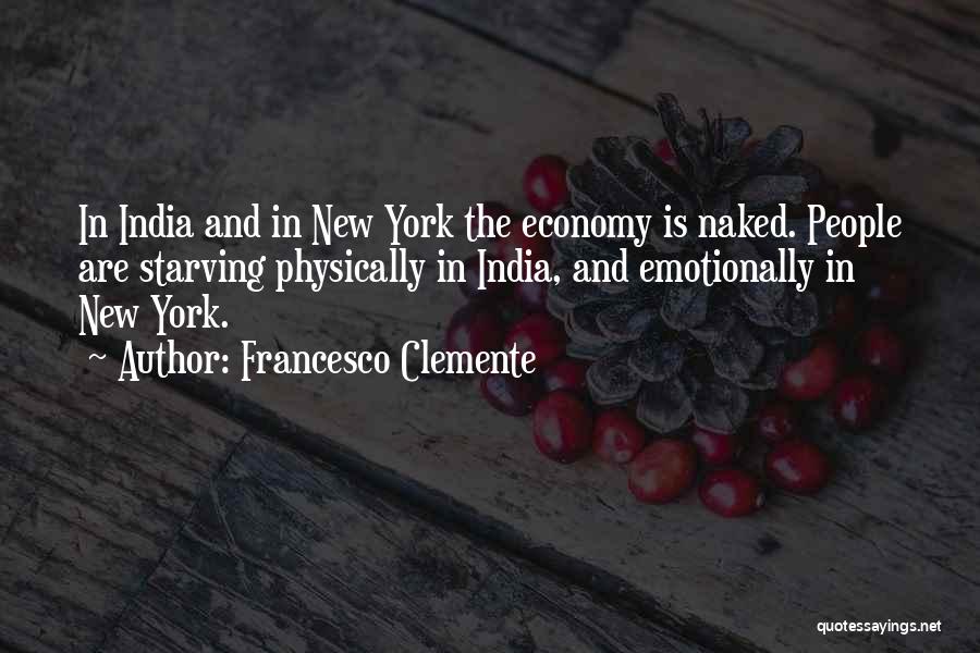 Francesco Clemente Quotes: In India And In New York The Economy Is Naked. People Are Starving Physically In India, And Emotionally In New